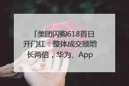 美团闪购618首日开门红：整体成交额增长两倍，华为、Apple、沃尔玛等近800个品牌翻倍增长