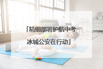 精细部署护航中考 冰城公安在行动