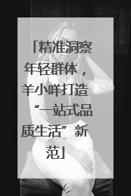 精准洞察年轻群体，羊小咩打造“一站式品质生活”新范