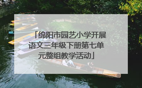 绵阳市园艺小学开展语文三年级下册第七单元整组教学活动