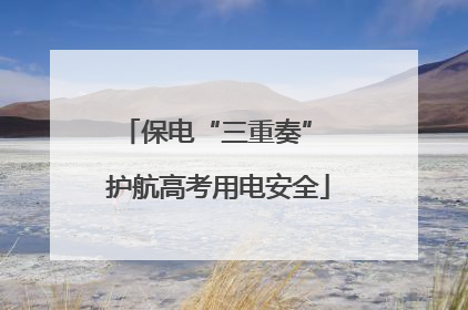 保电“三重奏” 护航高考用电安全