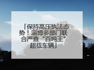 保持高压执法态势！淄博多部门联合严查“百吨王”超载车辆