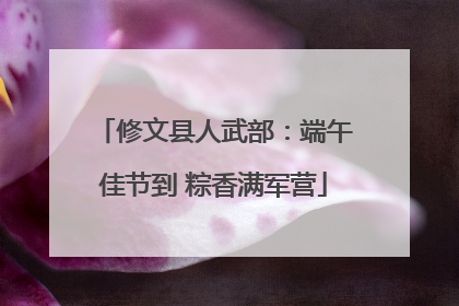 修文县人武部：端午佳节到 粽香满军营
