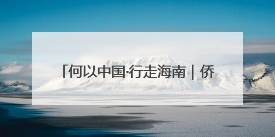 何以中国·行走海南｜侨校飘茶香 职教新发展