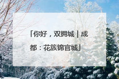 你好，双拥城｜成都：花簇锦官城
