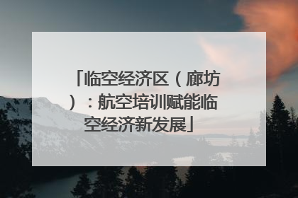 临空经济区（廊坊）：航空培训赋能临空经济新发展