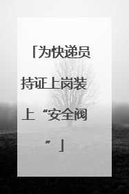 为快递员持证上岗装上“安全阀”
