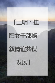 三明：挂职女干部畅叙情谊共谋发展