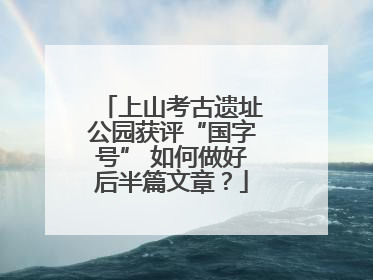 上山考古遗址公园获评“国字号” 如何做好后半篇文章？
