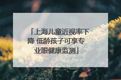 上海儿童近视率下降 低龄孩子可享专业眼健康监测