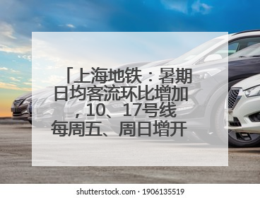 上海地铁：暑期日均客流环比增加，10、17号线每周五、周日增开加班车