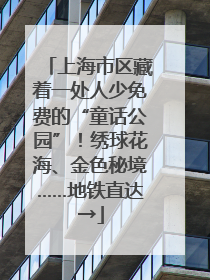 上海市区藏着一处人少免费的“童话公园”！绣球花海、金色秘境……地铁直达→