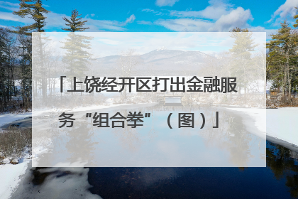 上饶经开区打出金融服务“组合拳”（图）
