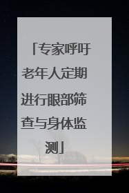 专家呼吁老年人定期进行眼部筛查与身体监测