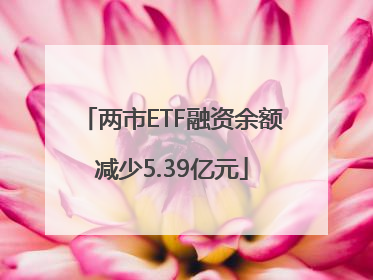两市ETF融资余额减少5.39亿元