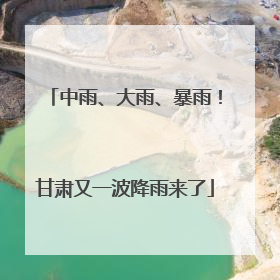 中雨、大雨、暴雨！甘肃又一波降雨来了