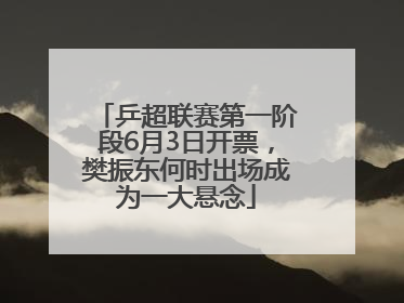 乒超联赛第一阶段6月3日开票，樊振东何时出场成为一大悬念