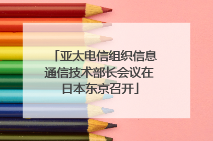 亚太电信组织信息通信技术部长会议在日本东京召开
