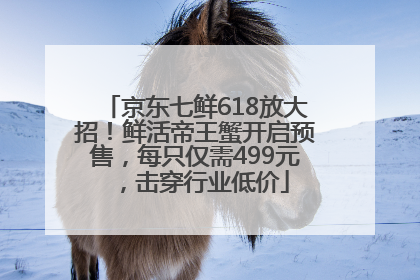 京东七鲜618放大招！鲜活帝王蟹开启预售，每只仅需499元，击穿行业低价