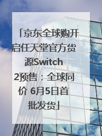 京东全球购开启任天堂官方货源Switch2预售：全球同价 6月5日首批发货