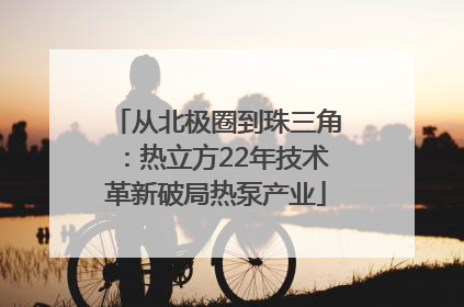 从北极圈到珠三角：热立方22年技术革新破局热泵产业
