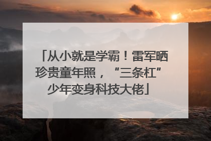 从小就是学霸！雷军晒珍贵童年照，“三条杠”少年变身科技大佬
