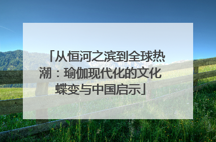 从恒河之滨到全球热潮：瑜伽现代化的文化蝶变与中国启示