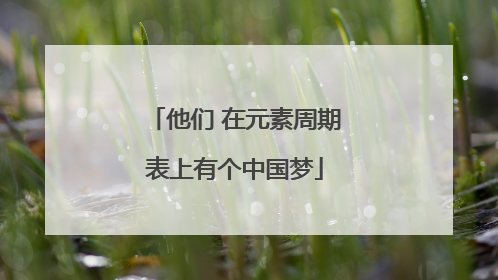 他们 在元素周期表上有个中国梦
