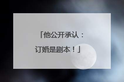 他公开承认：订婚是剧本！