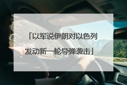 以军说伊朗对以色列发动新一轮导弹袭击