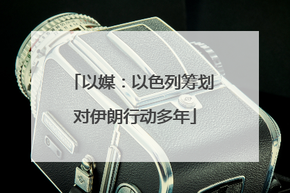 以媒：以色列筹划对伊朗行动多年
