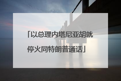 以总理内塔尼亚胡就停火同特朗普通话