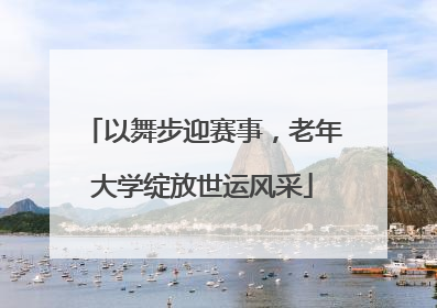 以舞步迎赛事，老年大学绽放世运风采