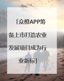 众橙APP筹备上市打造农业发展项目成为行业新标