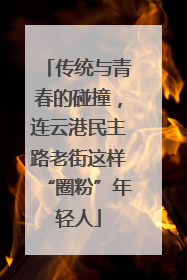 传统与青春的碰撞，连云港民主路老街这样“圈粉”年轻人