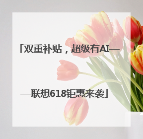 双重补贴，超级有AI——联想618钜惠来袭