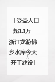 受益人口超13万 浙江龙游佛乡水库今天开工建设