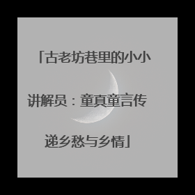 古老坊巷里的小小讲解员：童真童言传递乡愁与乡情