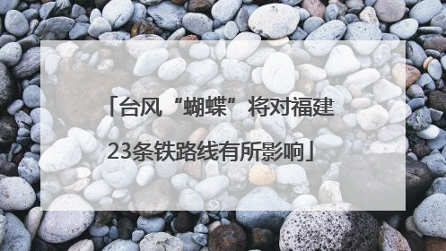 台风“蝴蝶”将对福建23条铁路线有所影响