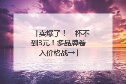 卖爆了！一杯不到3元！多品牌卷入价格战→