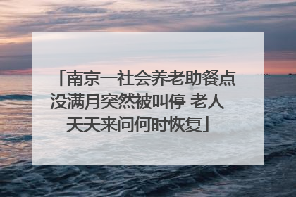 南京一社会养老助餐点没满月突然被叫停 老人天天来问何时恢复
