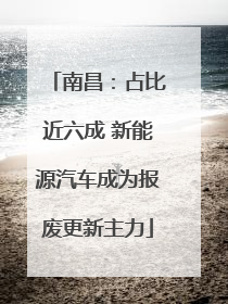 南昌：占比近六成 新能源汽车成为报废更新主力