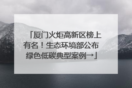 厦门火炬高新区榜上有名！生态环境部公布绿色低碳典型案例→