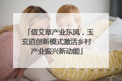 借艾草产业东风，玉玄道创新模式激活乡村产业振兴新动能