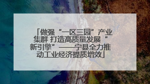 做强“一区三园”产业集群 打造高质量发展“新引擎”——宁县全力推动工业经济提质增效