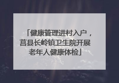 健康管理进村入户，莒县长岭镇卫生院开展老年人健康体检