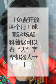 免费开放两个月！成都这场AI科普展可以看“天”字辈机器人→