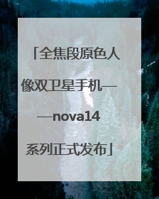 全焦段原色人像双卫星手机——nova14系列正式发布