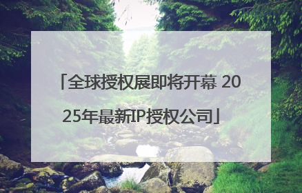 全球授权展即将开幕 2025年最新IP授权公司