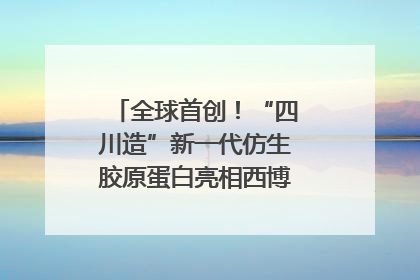 全球首创！“四川造”新一代仿生胶原蛋白亮相西博会｜探馆西博会